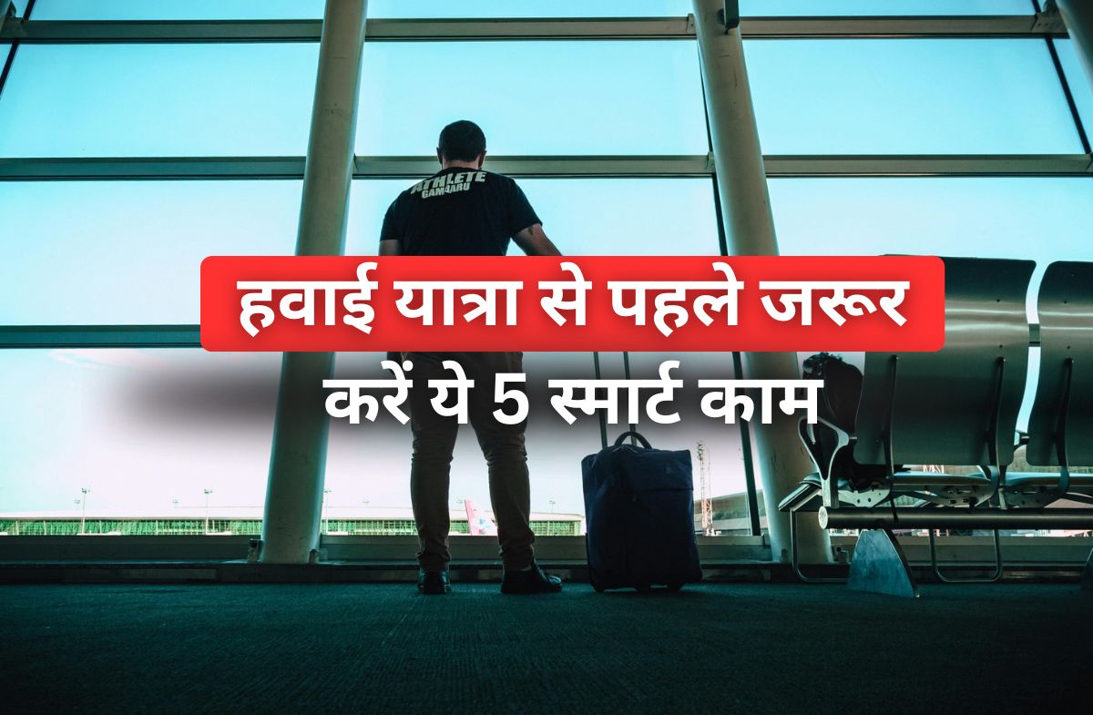 हवाई यात्रा से पहले जरूर करें ये 5 स्मार्ट काम