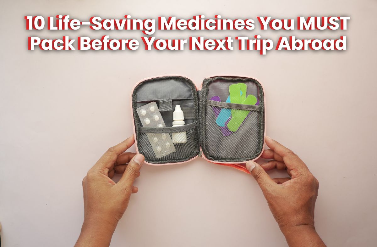 10 Life-Saving Medicines You MUST Pack Before Your Next Trip Abroad